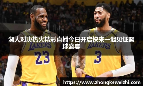 湖人对决热火精彩直播今日开启快来一起见证篮球盛宴